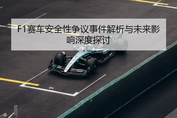 F1赛车安全性争议事件解析与未来影响深度探讨